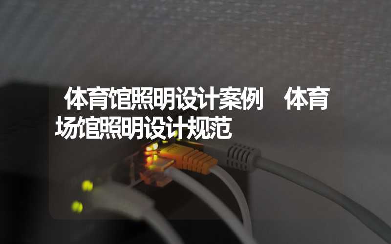 体育馆照明设计案例 体育场馆照明设计规范